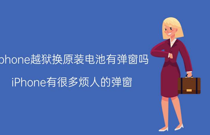 iphone越狱换原装电池有弹窗吗 iPhone有很多烦人的弹窗，究竟如何才能关闭？